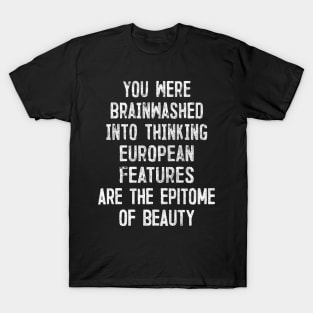 You Were Brainwashed Into Thinking European Features Are The Epitome of Beauty T-Shirt